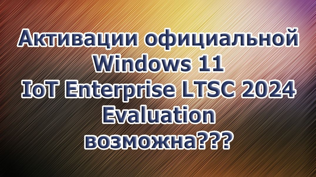 ⁣Активация официальной Windows 11 IoT Enterprise LTSC 2024 Evaluation возможна???